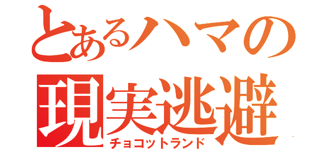 とあるハマの現実逃避（チョコットランド）