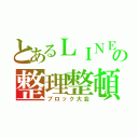 とあるＬＩＮＥの整理整頓（ブロック大会）