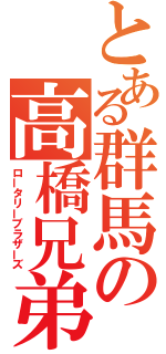 とある群馬の高橋兄弟（ロータリーブラザーズ）