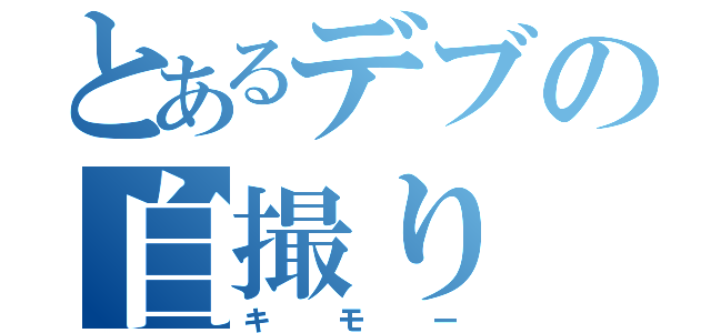 とあるデブの自撮り（キモー）