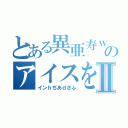 とある異亜寿ｗのアイスをⅡ（インｈぢあｄさふ）