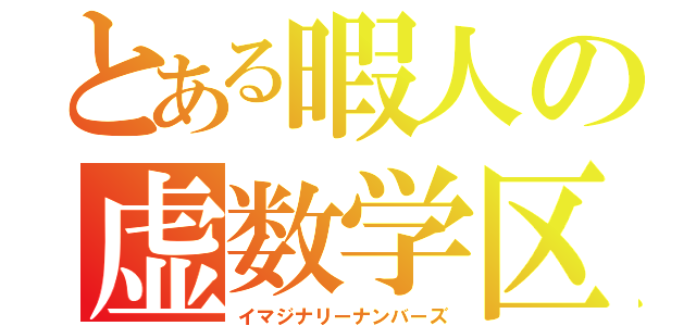 とある暇人の虚数学区（イマジナリーナンバーズ）