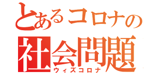 とあるコロナの社会問題（ウィズコロナ）