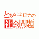 とあるコロナの社会問題（ウィズコロナ）