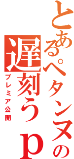 とあるペタンヌ博士の遅刻うｐ（プレミア公開）