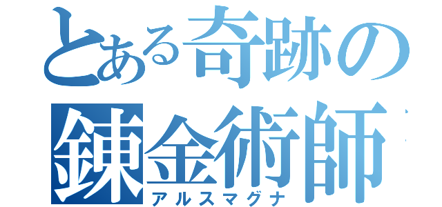 とある奇跡の錬金術師（アルスマグナ）