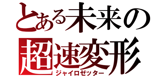 とある未来の超速変形（ジャイロゼッター）