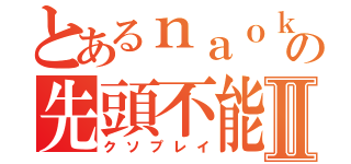 とあるｎａｏｋｉの先頭不能Ⅱ（クソプレイ）