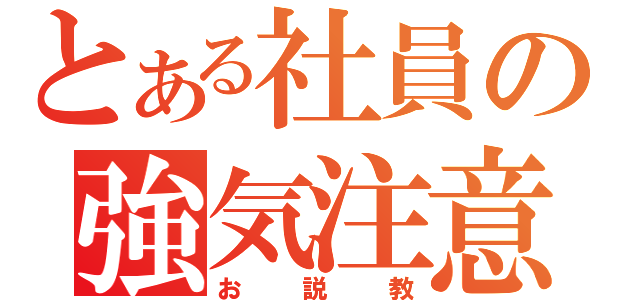 とある社員の強気注意（お説教）