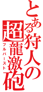 とある狩人の超龍激砲（フルバースト）