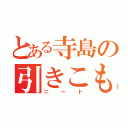 とある寺島の引きこもり（ニート）