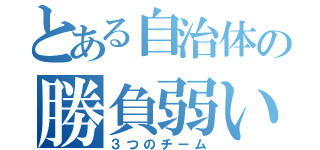 とある自治体の勝負弱い（３つのチーム）