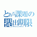 とある課題の提出期限（テイシュツキゲン）