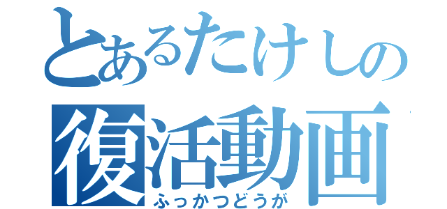 とあるたけしの復活動画（ふっかつどうが）