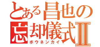 とある昌也の忘却儀式Ⅱ（ボウネンカイ）