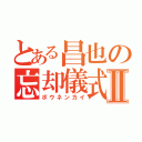 とある昌也の忘却儀式Ⅱ（ボウネンカイ）