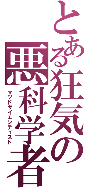 とある狂気の悪科学者（マッドサイエンティスト）