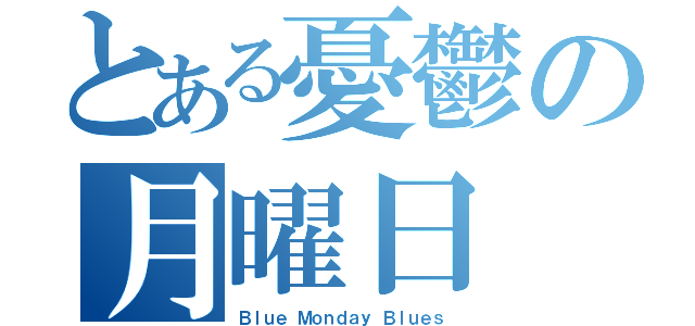 とある憂鬱の月曜日（Ｂｌｕｅ Ｍｏｎｄａｙ Ｂｌｕｅｓ）