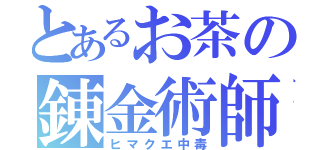 とあるお茶の錬金術師（ヒマクエ中毒）