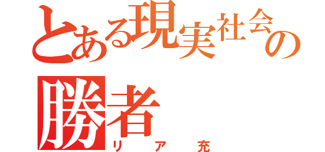 とある現実社会の勝者（リア充）