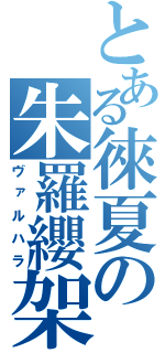 とある徠夏の朱羅纓架（ヴァルハラ）