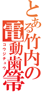 とある竹内の電動歯箒（コウジチュウ）