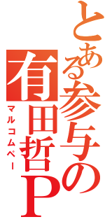 とある参与の有田哲Ｐ（マルコムペー）