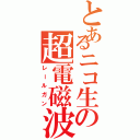 とあるニコ生の超電磁波（レールガン）