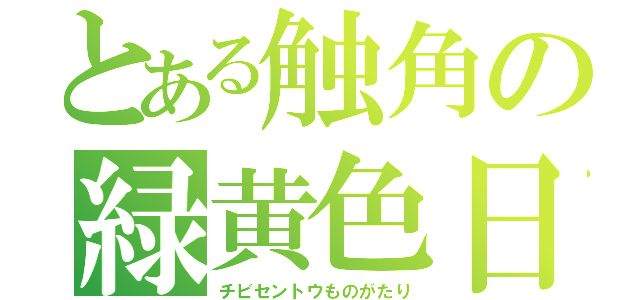 とある触角の緑黄色日記（チビセントウものがたり）