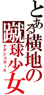 とある横地の蹴球少女（ナデシコガール）