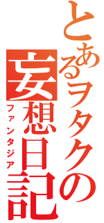 とあるヲタクの妄想日記（ファンタジア）