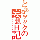 とあるヲタクの妄想日記（ファンタジア）