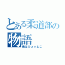 とある柔道部の物語（俺はひょっとこ）