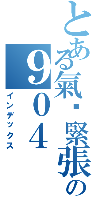 とある氣份緊張の９０４（インデックス）