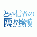 とある信者の悪者擁護（嫌いになれない）