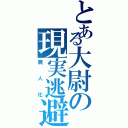 とある大尉の現実逃避（廃人化）