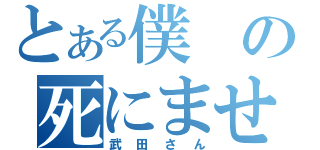 とある僕の死にませぇん（武田さん）