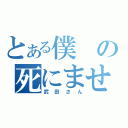 とある僕の死にませぇん（武田さん）