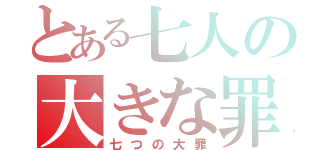 とある七人の大きな罪（七つの大罪）