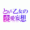 とある乙女の恋愛妄想（Ｉ ｌｏｖｅ ｙｏｕ❤）