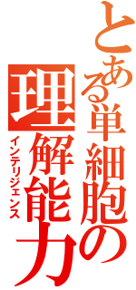 とある単細胞の理解能力（インテリジェンス）