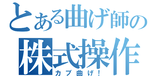 とある曲げ師の株式操作（カブ曲げ！）