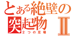 とある絶壁の突起物Ⅱ（２つの足場）