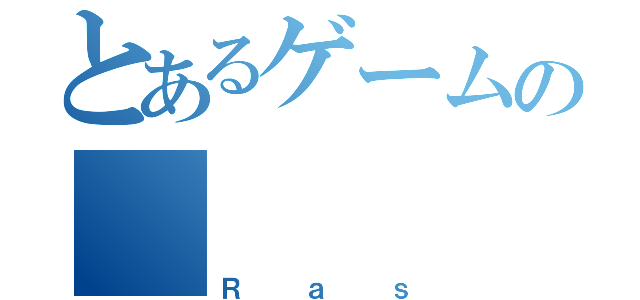 とあるゲームの      魔王（Ｒａｓ）