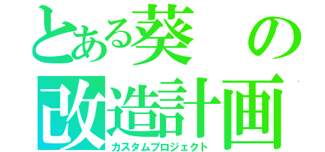 とある葵の改造計画案（カスタムプロジェクト）