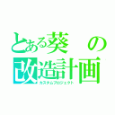 とある葵の改造計画案（カスタムプロジェクト）