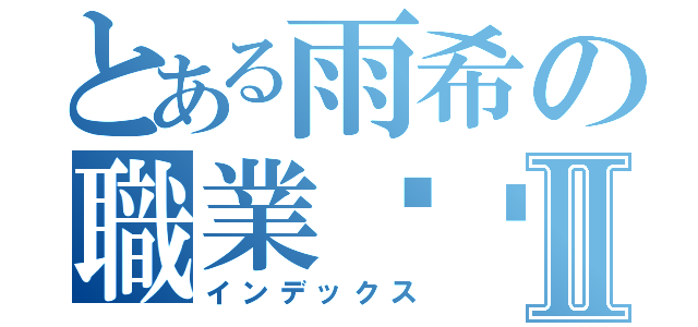 とある雨希の職業貓咪Ⅱ（インデックス）