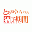 とあるゆうりの猶予期間（モラトリアム）