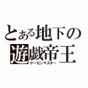 とある地下の遊戯帝王（ゲーセンマスター）