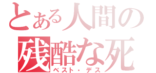 とある人間の残酷な死（ベスト・デス）